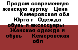 Продам современную женскую куртку › Цена ­ 2 800 - Кемеровская обл., Юрга г. Одежда, обувь и аксессуары » Женская одежда и обувь   . Кемеровская обл.